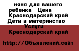 няня для вашего ребенка › Цена ­ 150 - Краснодарский край Дети и материнство » Услуги   . Краснодарский край